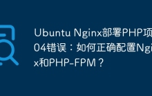 Ubuntu Nginx部署PHP项目404错误：如何正确配置Nginx和PHP-FPM？