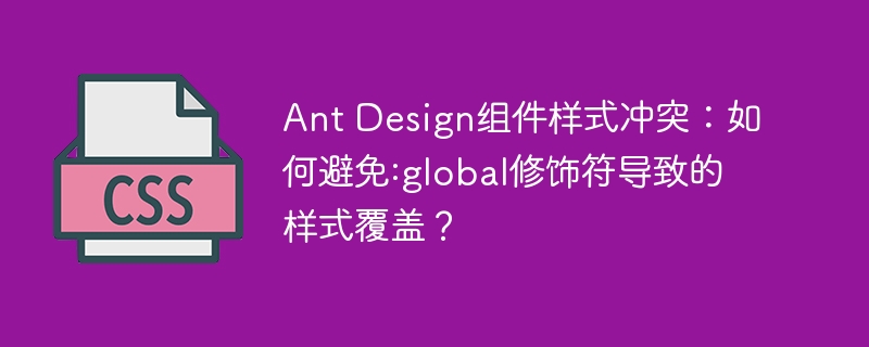 ant design组件样式冲突:如何避免:global修饰符导致的样式覆盖?