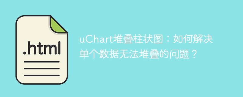 uChart堆叠柱状图：如何解决单个数据无法堆叠的问题？

