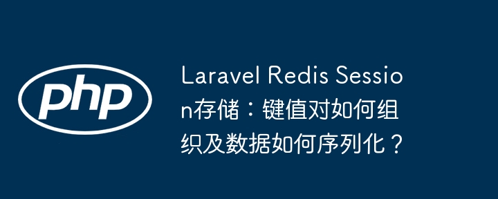 laravel redis session存储:键值对如何组织及数据如何序列化?