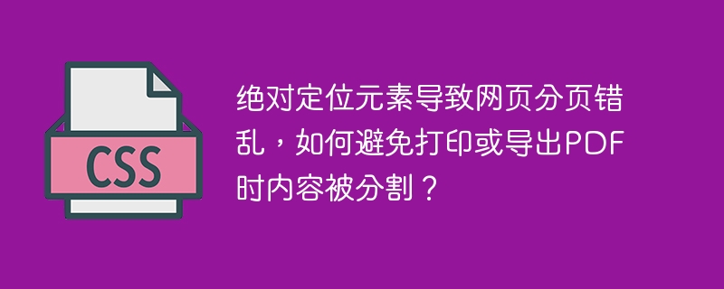 绝对定位元素导致网页分页错乱，如何避免打印或导出PDF时内容被分割？