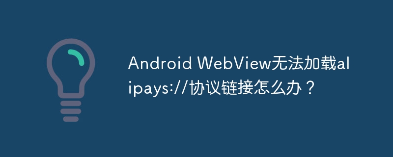 Android WebView无法加载alipays://协议链接怎么办？-小浪学习网