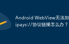Android WebView无法加载alipays://协议链接怎么办？