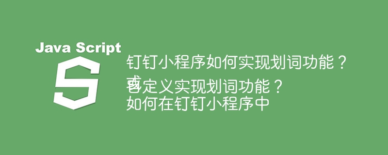 钉钉小程序如何实现划词功能？
或
如何在钉钉小程序中自定义实现划词功能？