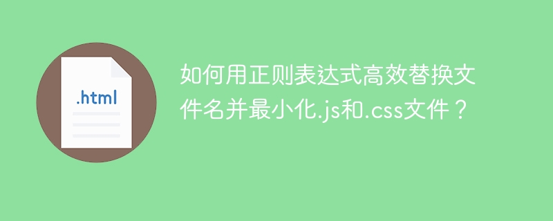如何用正则表达式高效替换文件名并最小化.js和.css文件？
