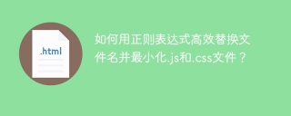 如何用正则表达式高效替换文件名并最小化.js和.css文件？
