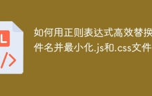 如何用正则表达式高效替换文件名并最小化.js和.css文件？