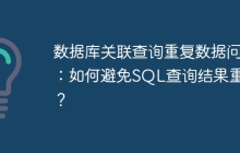 数据库关联查询重复数据问题：如何避免SQL查询结果重复？