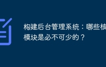 构建后台管理系统：哪些核心模块是必不可少的？