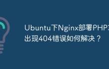 Ubuntu下Nginx部署PHP项目出现404错误如何解决？