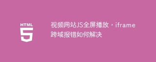 视频网站JS全屏播放，iframe跨域报错如何解决