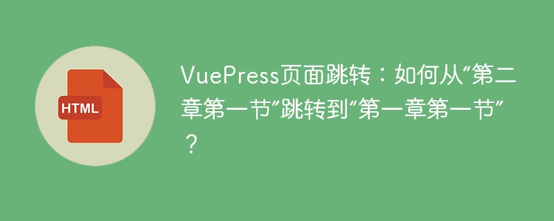 VuePress页面跳转：如何从“第二章第一节”跳转到“第一章第一节”？
