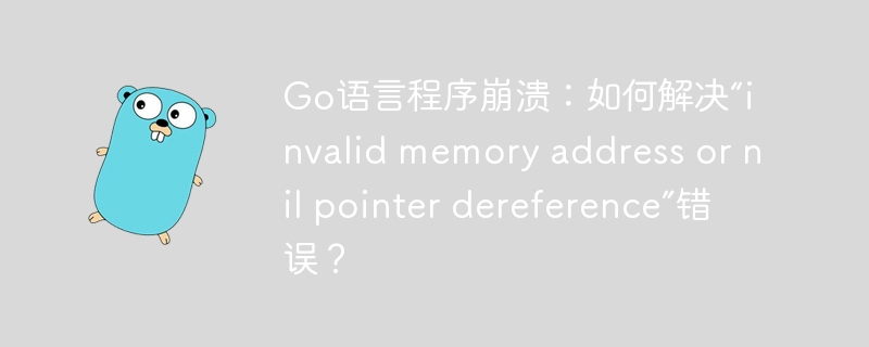 go语言程序崩溃：如何解决“invalid memory address or nil pointer dereference”错误？
