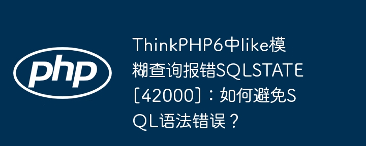 ThinkPHP6中like模糊查询报错SQLSTATE[42000]：如何避免SQL语法错误？