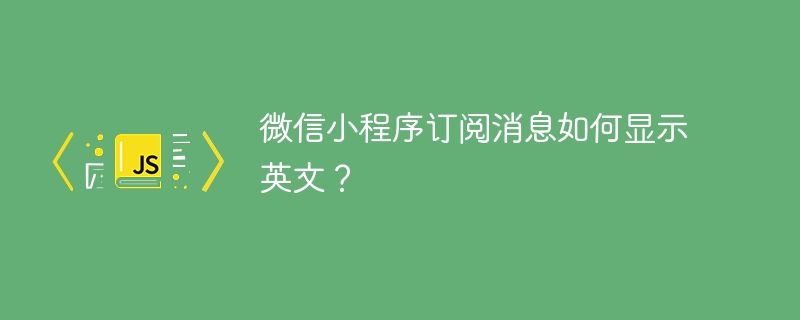 微信小程序订阅消息如何显示英文？