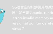 Go语言空指针解引用导致段错误：如何避免panic: runtime error: invalid memory address or nil pointer dereference？