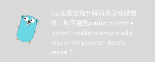 Go语言空指针解引用导致段错误：如何避免panic: runtime error: invalid memory address or nil pointer dereference？
