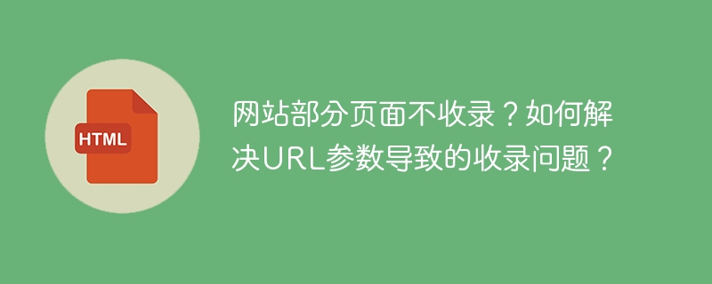 网站部分页面不收录？如何解决URL参数导致的收录问题？
