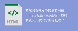 前端网页开发中的细节问题：meta标签、ico图标、JS加载及SEO优化该如何处理？