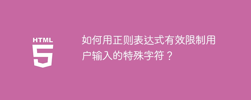 如何用正则表达式有效限制用户输入的特殊字符？
