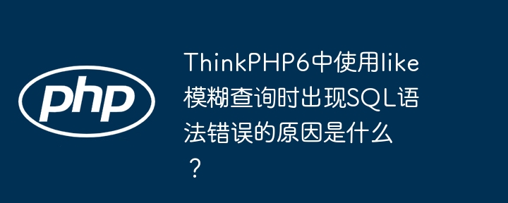 ThinkPHP6中使用like模糊查询时出现SQL语法错误的原因是什么?