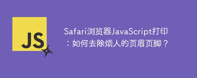 Safari浏览器JavaScript打印:如何去除烦人的页眉页脚?