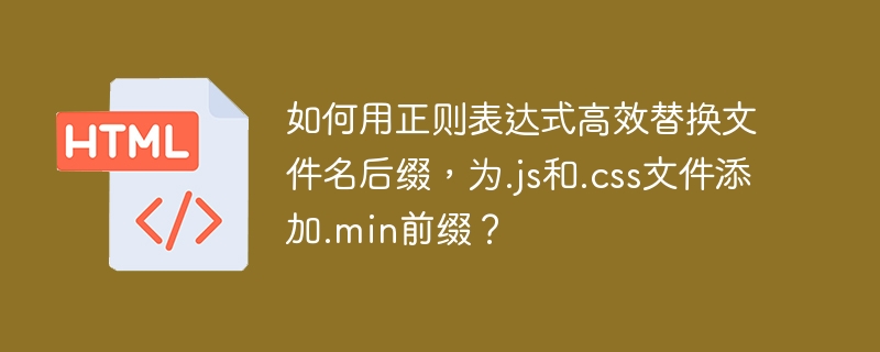 如何用正则表达式高效替换文件名后缀，为.js和.css文件添加.min前缀？

