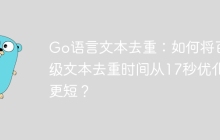 Go语言文本去重：如何将百万级文本去重时间从17秒优化到更短？
