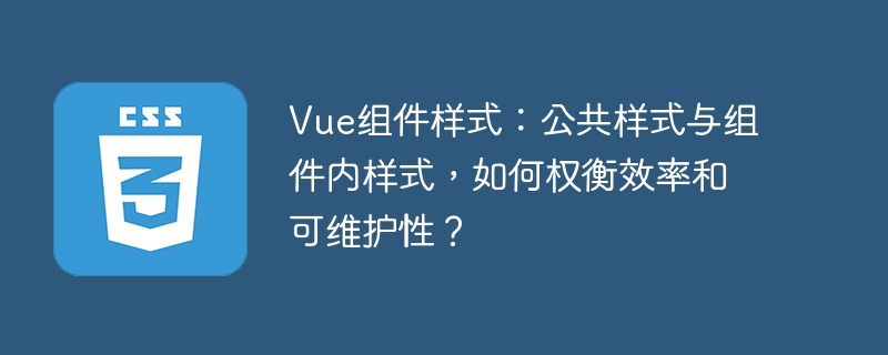 vue组件样式：公共样式与组件内样式，如何权衡效率和可维护性？