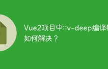 Vue2項目中::v-deep編譯錯誤如何解決？