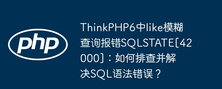 ThinkPHP6中like模糊查询报错SQLSTATE[42000]：如何排查并解决SQL语法错误？