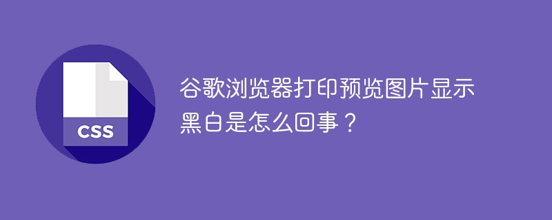 谷歌浏览器打印预览图片显示黑白是怎么回事？