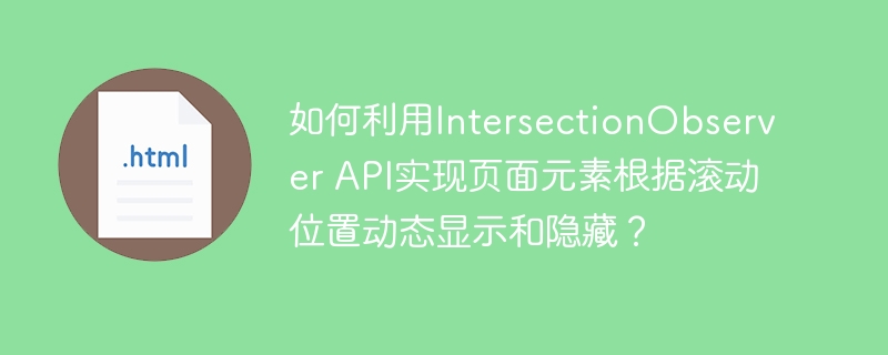 如何利用IntersectionObserver API实现页面元素根据滚动位置动态显示和隐藏?