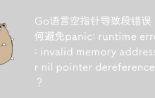Go语言空指针导致段错误：如何避免panic: runtime error: invalid memory address or nil pointer dereference？