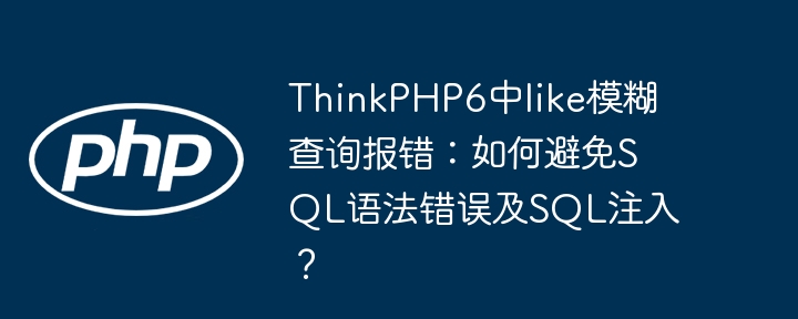 ThinkPHP6中like模糊查询报错:如何避免SQL语法错误及SQL注入?