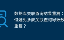数据库关联查询结果重复：如何避免多表关联查询导致数据重复？
