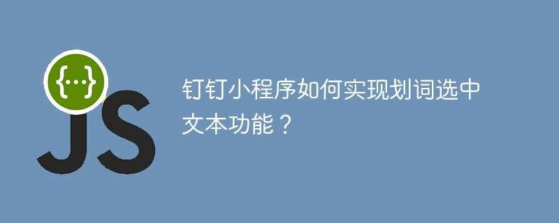 钉钉小程序如何实现划词选中文本功能?