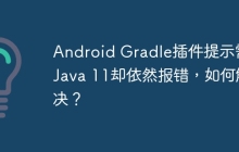 Android Gradle插件提示需要Java 11却依然报错，如何解决？