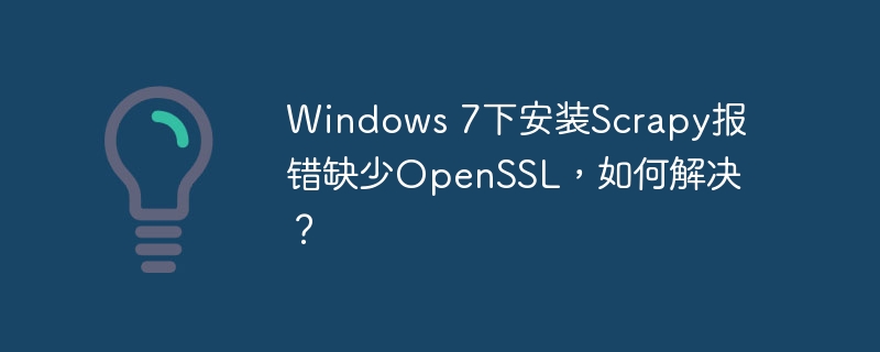 Windows 7下安装Scrapy报错缺少OpenSSL，如何解决？
