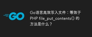 Go语言高效写入文件：等效于PHP file_put_contents() 的方法是什么？