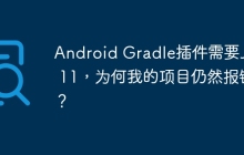 Android Gradle插件需要Java 11，为何我的项目仍然报错？