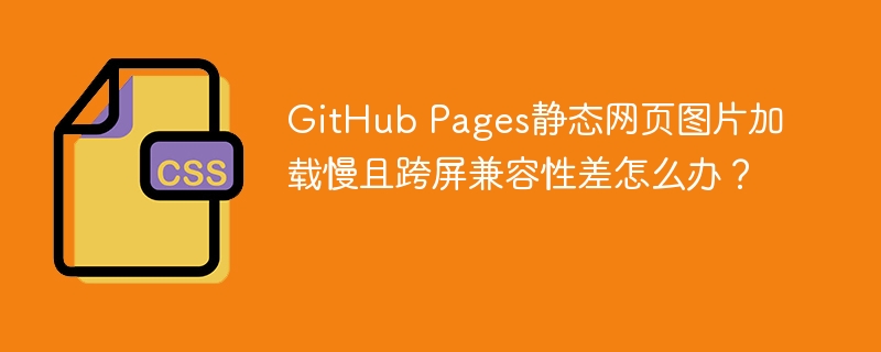 GitHub Pages静态网页图片加载慢且跨屏兼容性差怎么办？