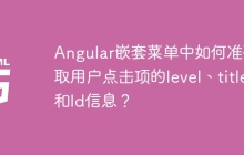 Angular嵌套菜单中如何准确获取用户点击项的level、title和Id信息？