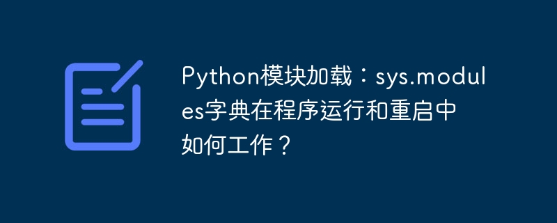 python模块加载:sys.modules字典在程序运行和重启中如何工作?
