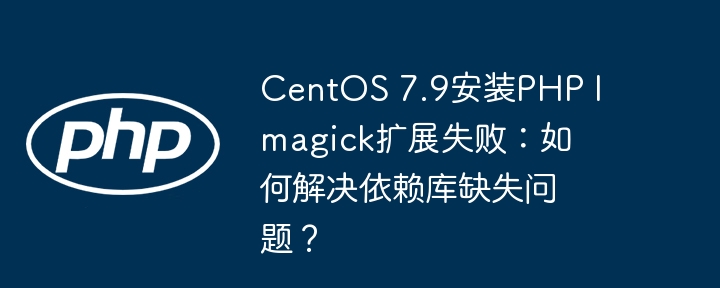 CentOS 7.9安装PHP Imagick扩展失败：如何解决依赖库缺失问题？