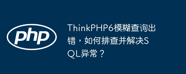 thinkphp6模糊查询出错,如何排查并解决sql异常?