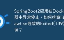 SpringBoot2应用在Docker容器中异常停止，如何排查libawt.so导致的Exited(139)错误？