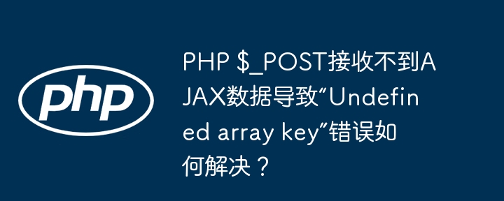 php $_post接收不到ajax数据导致“undefined array key”错误如何解决?