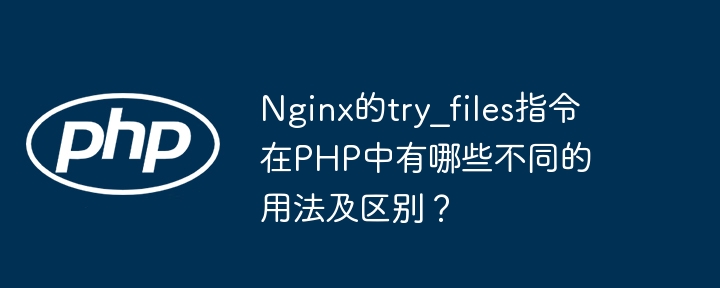 nginx的try_files指令在php中有哪些不同的用法及区别?