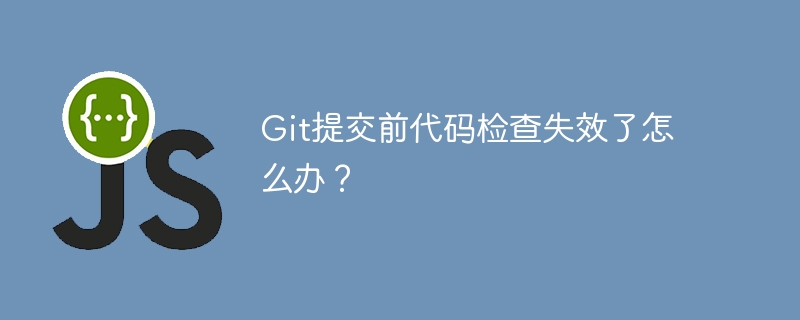 git提交前代码检查失效了怎么办?